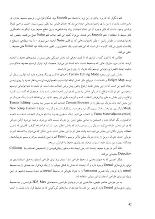 42
‫لهى‬ ‫ػاىت‬ ِ‫پـٔژ‬ ٍ‫ای‬ ‫ػؿ‬ ‫فیبػی‬ ‫کبؿثـػ‬ ّ‫ک‬ ‫ػیگـی‬ ‫لهى‬Smooth‫ػؿ‬ ،‫ثدبفی‬ ٔ‫يضدی‬ ‫تـمیى‬ ٔ ‫ٕـاصی‬ ‫ُْگبو‬ .‫ثٕػ‬
‫ثغو‬‫َبًْٕاؿی‬ ‫ثبفی‬ ٍ‫فيی‬ ‫اف‬ ‫فیبػی‬ ‫ْبی‬‫يی‬ ‫ایزبػ‬ ‫ْبیی‬‫ًَدی‬ ‫َٚدـ‬ ّ‫ثد‬ ‫ٕجیٞی‬ ٌ‫چُؼا‬ ّ‫ک‬ ‫ىؼ‬ٓ‫َمدب‬ ‫ثـعدی‬ ‫اغهدت‬ .‫ؿمدیؼ‬
‫َٕک‬َّ ‫تٞؼاػ‬ ‫َیق‬ ٌ‫آ‬ ‫ٔرٕػ‬ ‫ؽنیم‬ ّ‫ک‬ ‫ػاىت‬ ‫ٔرٕػ‬ ‫تیق‬‫چُؼّهٞی‬ ‫فیبػ‬ ٌ‫چُؼا‬‫َدبًْگَٕی‬ ّ‫ایُگَٕد‬ .‫ثدٕػ‬ ٔ‫يضی‬ ‫مٖش‬ ‫ؿٔی‬ ‫ْب‬
‫لهى‬ ‫اف‬ ِ‫امتفبػ‬ ‫ثب‬ ٔ‫يضی‬ ‫ْبی‬Smooth‫يی‬ .‫ىؼَؼ‬ ٜ‫ؿف‬‫لهى‬ ‫عالف‬ ‫لهى‬ ٍ‫ای‬ ‫گفت‬ ٌ‫تٕا‬Noise‫يی‬ ‫ًٝم‬ّ‫کد‬ ‫ایُٖدٕؿ‬ ،‫کُدؼ‬
‫َبًْٕاؿی‬ٍ‫پبیی‬ ‫يمیبك‬ ‫ػؿ‬ ‫ْبی‬-‫َبًْٕاؿی‬ ‫َٚیـ‬‫ثدب‬ ّ‫ک‬ ‫ْبیی‬‫لهدى‬Noise‫يدی‬ ‫ایزدبػ‬‫ىدَٕؼ‬-ٔ ‫يندٖش‬ ‫مدٖضی‬ ّ‫ثد‬ ‫ؿا‬
‫يی‬ ‫تجؼیم‬ ‫یکؼمت‬‫تُٓب‬ ّ‫ثهک‬ ِ‫َؼاػ‬ ‫تغییـ‬ ‫ؿا‬ ‫َبًْٕاؿی‬ ‫یک‬ ‫ىیت‬ ‫لهى‬ ٍ‫ای‬ ّ‫ک‬ ‫امت‬ ‫ؽکـ‬ ّ‫ث‬ ‫الفو‬ .‫کُؼ‬Noise‫ؿا‬ ٔ‫يضدی‬ ‫ْبی‬
‫يی‬ ‫عُخی‬.‫کُؼ‬
‫ثهُؼی‬ ٔ ‫پنتی‬ ‫یُٞی‬ ‫فیقیکی‬ ‫ثغو‬ ‫ىؼ‬ ‫يٞـفی‬ ٌُٕ‫ک‬ ‫تب‬ ّ‫ک‬ ‫اثقاؿی‬ ٔ ّ‫گفت‬ ٌُٕ‫ک‬ ‫تب‬ ّ‫ک‬ ‫يٖبنجی‬‫ؿا‬ ٔ‫يضی‬ ‫ْبی‬‫ایزدبػ‬
‫يی‬ ‫َیق‬ ‫ىؼَؼ‬ ِ‫ػاػ‬ ‫َنجت‬ ٔ‫يضی‬ ّ‫ث‬ ّ‫ک‬ ‫ْبیی‬ ‫يتـیبل‬ ‫يٕؿػ‬ ‫ػؿ‬ ‫ايب‬ .‫کـػَؼ‬‫ثدـ‬ ِٔ‫ٝدال‬ ٔ‫يضدی‬ ‫تـمدیى‬ ‫اثدقاؿ‬ .‫کـػ‬ ‫ٍضجت‬ ٌ‫تٕا‬
.‫ػاؿامت‬ ٍ‫فيی‬ ‫ؿٔی‬ ‫ؿا‬ ‫يتـیبل‬ ‫یک‬ ‫تـمیى‬ ‫تٕاَبیی‬ ،‫َبًْٕاؿی‬ ‫ایزبػ‬ ‫لبثهیت‬
ِ‫پُزـ‬ ٍ‫ای‬ ٍ‫پبیی‬ ‫ثغو‬Terrain Editing Modeّ‫َبصی‬ٔ‫ا‬ ّ‫کد‬ ‫ػاؿػ‬ ‫ٔردٕػ‬ ‫ؿَگ‬ ‫عبکنتـی‬ ‫ای‬ٌ‫آ‬ ‫مدٖـ‬ ٍ‫ندی‬
ٔ‫تٕم‬Height Map‫َدبًْٕاؿی‬ ‫تٕاَندتیى‬ ّ‫ایُک‬ ‫اٍهی‬ ‫ػنیم‬ ٜ‫ػؿٔال‬ .‫امت‬ ِ‫ىؼ‬ ‫پـ‬ٍ‫فيدی‬ ‫ؿٔی‬ ‫ؿا‬ ‫عدٕػ‬ ‫يدٕؿػَٚـ‬ ‫ْدبی‬
ّ‫ث‬ ٛ‫اؿتفب‬ ّ‫َمي‬ ‫ثغو‬ ٍ‫ای‬ ‫ػؿ‬ ّ‫ک‬ ‫امت‬ ٍ‫ای‬ ‫کُیى‬ ‫ایزبػ‬‫پیو‬ ‫ٕٕؿ‬‫تـمدیى‬ ‫تٕاَدبیی‬ ‫تُٓب‬ ‫يب‬ ّ‫َتیز‬ ‫ػؿ‬ .‫امت‬ ِ‫ىؼ‬ ‫اَتغبة‬ ُ‫فـ‬
‫عب‬ ‫يتـیبنی‬ ‫یب‬ ٛ‫اؿتفب‬ ّ‫َمي‬ ‫اف‬ ‫اٝى‬ ‫يٕرٕػیتی‬ّ‫َميد‬ ‫ىدؼ‬ ّ‫گفت‬ ّ‫ک‬ ٌ‫ًْچُب‬ .‫ثبىؼ‬ ِ‫ىؼ‬ ‫اَتغبة‬ ّ‫َبصی‬ ٍ‫ای‬ ‫ػؿ‬ ّ‫ک‬ ‫ػاؿیى‬ ‫ؿا‬ ً
‫پیو‬ ‫ٕٕؿ‬ ّ‫ث‬ ‫ثغو‬ ٍ‫ای‬ ‫ػؿ‬ ٛ‫اؿتفب‬‫ػؿ‬ ‫يتـیدبل‬ ‫یدک‬ ٌ‫کدـػ‬ ّ‫اّبف‬ ‫ثـای‬ .‫َؼاؿػ‬ ‫ٔرٕػ‬ ‫َیق‬ ‫ػیگـی‬ ُّ‫گقی‬ ٔ ِ‫ىؼ‬ ‫اَتغبة‬ ُ‫فـ‬
‫ػؿ‬ ‫ؿا‬ ‫يٕؿػَٚـ‬ ‫يتـیبل‬ ‫ثبیؼ‬ ‫اثتؼا‬ ‫ثغو‬ ٍ‫ای‬Content Browserِ‫پُزدـ‬ ّ‫ثد‬ ‫مدپل‬ ِ‫کدـػ‬ ‫اَتغبة‬Terrain Editing
Modeّ‫گقیُد‬ ٔ ِ‫کدـػ‬ ‫کهیک‬ ‫ؿامت‬ ِ‫پُزـ‬ ٍ‫ای‬ ‫ؿَگ‬ ‫عبکنتـی‬ ‫ثغو‬ ‫ػؿ‬ .‫ثبفگـػیى‬New Setup Terrain Layer
From Material(auto-create)‫يی‬ ‫اَتغبة‬ ‫ؿا‬ّ‫َبصید‬ ّ‫ثد‬ ِ‫ىدؼ‬ ‫اَتغدبة‬ ‫يتـیدبل‬ ‫َدبو‬ ‫ثدب‬ ‫رؼیدؼ‬ ‫مدٖـی‬ ‫ایُک‬ .‫کُیى‬
‫يتـیب‬ ٍ‫ای‬ ٍ‫فيی‬ ‫مٖش‬ ‫تًبيی‬ ّ‫ث‬ ٍ‫ًْچُی‬ ٔ ِ‫ىؼ‬ ّ‫اّبف‬ ‫ؿَگ‬ ‫عبکنتـی‬‫يی‬ ِ‫ػاػ‬ ‫َنجت‬ ‫ل‬‫يی‬ ّ‫تٍٕی‬ .‫ىٕػ‬‫يتـیبنی‬ ٍ‫أنی‬ ‫ىٕػ‬
‫يی‬ ّ‫اّبف‬ ‫ثغو‬ ٍ‫ای‬ ‫ػؿ‬ ّ‫ک‬‫پل‬ ‫يتـیبل‬ ‫کُیؼ‬ُّ‫فيی‬‫ثبٝدج‬ ّ‫ک‬ ‫لبثهیتی‬ .‫گـفت‬ ‫فـاعٕاْؼ‬ ‫ؿا‬ ‫ىًب‬ ٍ‫فيی‬ ‫اٝٚى‬ ‫ثغو‬ ّ‫ک‬ ‫ثبىؼ‬ ‫ای‬
‫يی‬ ‫ثغو‬ ٍ‫ای‬ ‫ثبالی‬ ‫پؾیـی‬ ‫اَٖٞبف‬‫يی‬ ّ‫ک‬ ‫ىکم‬ ٍ‫ثؼی‬ .‫امت‬ ‫ثغو‬ ٍ‫ای‬ ٌ‫کـػ‬ ‫ًٝم‬ ّ‫پيت‬ ّ‫ىج‬ ‫ىٕػ‬ٌ‫کدـػ‬ ّ‫اّدبف‬ ‫ثدب‬ ٌ‫تدٕا‬
‫يتـ‬‫یب‬ ‫تـمیى‬ ‫ثبالتـ‬ ‫مٖش‬ ‫يتـیبل‬ ‫ؿٔی‬ ‫ؿا‬ ٍ‫فیـی‬ ‫يتـیبل‬ ،‫رؼیؼ‬ ‫یبنی‬Paint‫يتـیدبل‬ ‫تـمدیى‬ ‫ثدـای‬ ‫لبثهیدت‬ ٍ‫اید‬ .‫کدـػ‬‫ْدبی‬
‫يی‬ ‫افقایو‬ ‫ؿا‬ ٔ‫يضی‬ ‫ثبٔؿپؾیـی‬ ‫ػؿٍؼ‬ ٔ ‫امت‬ ‫يفیؼ‬ ‫ثنیبؿ‬ ٍ‫فيی‬ ‫ؿٔی‬ َّ‫چُؼگب‬.‫ػْؼ‬
ّ‫ث‬ ِ‫ىؼ‬ ‫ایزبػ‬ ٍ‫فيی‬ ّ‫ک‬ ‫ایُنت‬ ٔ‫يضی‬ ‫يٕؿػ‬ ‫ػؿ‬ ‫آعـ‬ ّ‫َکت‬‫پدیو‬ ‫ٕٕؿ‬‫یدب‬ ‫تَدبػو‬ ٌ‫تيدغی‬ ‫اف‬ ُ‫فدـ‬Collision
Detection‫يی‬ ‫پيتیجبَی‬.‫کُؼ‬
ِ‫ؿا‬ ٌ‫آمًب‬ ‫ٕـاصی‬ ‫ثـای‬ .‫ثٕػ‬ ٌ‫آمًب‬ ‫ىؼ‬ ‫ٕـاصی‬ ٔ‫يضی‬ ‫اف‬ ‫ثغيی‬ ٌ‫ُٕٝا‬ ّ‫ث‬ ّ‫ک‬ ‫ارقایی‬ ‫ػیگـ‬‫ػؿ‬ ‫امدتبَؼاؿػی‬ ‫صدم‬
‫ثبفی‬ ‫يٕتٕؿ‬‫مبفی‬Unreal‫َیى‬ ‫ىکم‬ ‫ثب‬ ‫يؼنی‬ ّ‫ک‬ ‫ایُنت‬ ٌ‫آ‬ ٔ ‫ػاؿػ‬ ‫ٔرٕػ‬‫َـو‬ ‫یک‬ ‫اف‬ ‫ؿا‬ ِ‫کـ‬ٔ‫يضدی‬ ّ‫ثد‬ ‫ؿا‬ ‫ثٞدؼی‬ ّ‫م‬ ‫افقاؿ‬
unreal‫تَٕیـ‬ ‫یک‬ ٔ ِ‫کـػ‬ ‫ٔاؿػ‬Panoramaٔ‫يضدی‬ ‫ػؿ‬ ‫يتـیبنی‬ ٌ‫ُٕٝا‬ ّ‫ث‬ ‫ؿا‬unrealٍ‫اید‬ ‫ػؿ‬ .‫ػْدیى‬ ‫َندجت‬ ‫يدؼل‬ ّ‫ثد‬
.‫ىؼ‬ ِ‫امتفبػ‬ ‫ؿٔه‬ ٍ‫ای‬ ‫اف‬ ٌ‫آمًب‬ ‫ٕـاصی‬ ‫ثـای‬ ‫َیق‬ ِ‫پـٔژ‬
‫ٕجیٞی‬ ‫ُٝبٍـ‬ ‫ٕـاصی‬ ‫رق‬ ّ‫ث‬‫يؼل‬ ،‫َـو‬ ‫ػؿ‬ ‫َیق‬ ‫ْبیی‬ّ‫مد‬ ‫ٕـاصدی‬ ‫افقاؿ‬‫ثٞدؼی‬3DS Maxٔ‫يضدی‬ ّ‫ثد‬ ٔ ‫ٕـاصدی‬
‫ثبفی‬ ‫يٕتٕؿ‬‫مبفی‬Unrealٔ‫يؼل‬ ٍ‫ای‬ .‫کـػیى‬ ‫اؿػ‬ِ‫مبف‬ ‫اف‬ ‫ٝجبؿتُؼ‬ ‫ْب‬‫آَزدب‬ ‫اف‬ .‫ىؼَؼ‬ ِ‫ػاػ‬ ‫لـاؿ‬ ٔ‫يضی‬ ‫ػؿ‬ ّ‫ک‬ ‫گَٕبگَٕی‬ ‫ْبی‬
 