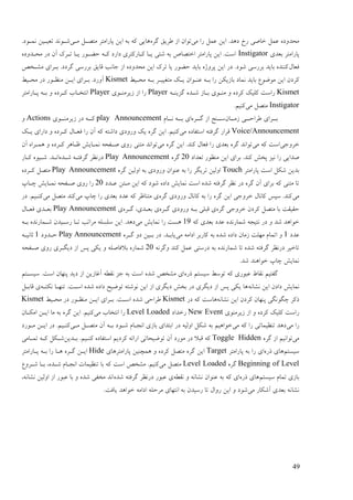 49
‫يی‬ ‫ؿا‬ ‫ًٝم‬ ٍ‫ای‬ .‫ػْؼ‬ ‫ؿط‬ ‫عبٍی‬ ‫ًٝم‬ ِ‫يضؼٔػ‬‫ٕـیك‬ ‫اف‬ ٌ‫تٕا‬ِ‫گـ‬‫يدی‬ ‫يتَدم‬ ‫پبؿايتـ‬ ٍ‫ای‬ ّ‫ث‬ ّ‫ک‬ ‫ْبیی‬.‫ًَدٕػ‬ ٍ‫تٞیدی‬ ‫ىدَٕؼ‬
‫ثٞؼی‬ ‫پبؿايتـ‬Instigatorِ‫يضدؼٔػ‬ ‫ػؿ‬ ٌ‫آ‬ ‫تدـک‬ ‫یدب‬ ‫صْدٕؿ‬ ّ‫کد‬ ‫ػاؿػ‬ ‫کدبؿکتـی‬ ‫یدب‬ ‫ىئی‬ ّ‫ث‬ ً‫اعتَب‬ ‫پبؿايتـ‬ ٍ‫ای‬ .‫امت‬
‫فٞبل‬ٌ‫ييدغ‬ ‫ثدـای‬ .‫گـػػ‬ ‫ثـؿمی‬ ‫لبیك‬ ‫ربَت‬ ‫اف‬ ِ‫يضؼٔػ‬ ٍ‫ای‬ ‫تـک‬ ‫یب‬ ‫صْٕؿ‬ ‫ثبیؼ‬ ِ‫پـٔژ‬ ٍ‫ای‬ ‫ػؿ‬ .‫ىٕػ‬ ‫ثـؿمی‬ ‫ثبیؼ‬ ِ‫کُُؼ‬
‫کـ‬ٔ‫يضدی‬ ّ‫ثد‬ ‫يتغییدـ‬ ‫یدک‬ ٌ‫ُٝدٕا‬ ّ‫ثد‬ ‫ؿا‬ ٍ‫ثبفیک‬ ‫ًَبػ‬ ‫ثبیؼ‬ ّٕٕٛ‫ي‬ ٍ‫ای‬ ٌ‫ػ‬Kismetٔ‫يضدی‬ ‫ػؿ‬ ‫يُٚدٕؿ‬ ٍ‫اید‬ ‫ثدـای‬ .‫آٔؿػ‬
Kismetّ‫گقیُد‬ ِ‫ىدؼ‬ ‫ثدبف‬ ‫يُدٕی‬ ٔ ِ‫کـػ‬ ‫کهیک‬ ‫ؿامت‬Player‫فیـيُدٕی‬ ‫اف‬ ‫ؿا‬Player‫پدبؿايتـ‬ ّ‫ثد‬ ٔ ِ‫کدـػ‬ ‫اَتغدبة‬
Instigator‫يی‬ ‫يتَم‬.‫کُیى‬
ٌ‫فيددب‬ ‫ٕـاصددی‬ ‫ثددـای‬ِ‫گددـ‬ ‫اف‬ ‫مددُذ‬‫َدد‬ ّ‫ثدد‬ ‫ای‬‫بو‬play Announcement‫فیـيُددٕی‬ ‫ػؿ‬ ّ‫کدد‬Actionsٔ
Voice/Announcement‫يی‬ ِ‫امتفبػ‬ ّ‫گـفت‬ ‫لـاؿ‬‫یدک‬ ‫ػاؿای‬ ٔ ِ‫کدـػ‬ ‫فٞدبل‬ ‫ؿا‬ ٌ‫آ‬ ّ‫ک‬ ّ‫ػاىت‬ ‫ٔؿٔػی‬ ‫یک‬ ِ‫گـ‬ ٍ‫ای‬ .‫کُیى‬
‫عـٔری‬‫يی‬ ّ‫ک‬ ‫امت‬‫يی‬ ِ‫گـ‬ ٍ‫ای‬ .‫کُؼ‬ ‫فٞبل‬ ‫ؿا‬ ‫ثٞؼی‬ ِ‫گـ‬ ‫تٕاَؼ‬ٌ‫آ‬ ِ‫ًْدـا‬ ٔ ِ‫کدـػ‬ ‫ٙدبْـ‬ ‫ًَدبیو‬ ّ‫ٍدفض‬ ‫ؿٔی‬ ‫يتُی‬ ‫تٕاَؼ‬
‫ؿا‬ ‫ٍؼایی‬‫تٞؼاػ‬ ‫يُٕٚؿ‬ ٍ‫ای‬ ‫ثـای‬ .‫کُؼ‬ ‫پغو‬ ‫َیق‬22ِ‫گـ‬Play Announcementِ‫ىدؼ‬ ّ‫گـفتد‬ ‫ػؿَٚـ‬‫کدبؿ‬ ِٕ‫ىدی‬ .‫اَدؼ‬
‫پبؿايتـ‬ ‫امت‬ ‫ىکم‬ ٍ‫ثؼی‬Touchِ‫گـ‬ ٍ‫أنی‬ ّ‫ث‬ ‫ٔؿٔػی‬ ٌ‫ُٕٝا‬ ّ‫ث‬ ‫ؿا‬ ‫تـیگـ‬ ٍ‫أنی‬Play Announcementِ‫کدـػ‬ ‫يتَم‬
ٍ‫يدت‬ ٍ‫ای‬ ّ‫ک‬ ‫ىٕػ‬ ِ‫ػاػ‬ ‫ًَبیو‬ ‫امت‬ ِ‫ىؼ‬ ّ‫گـفت‬ ‫َٚـ‬ ‫ػؿ‬ ِ‫گـ‬ ٌ‫آ‬ ‫ثـای‬ ّ‫ک‬ ‫يتُی‬ ‫تب‬‫ٝدؼػ‬22‫چدب‬ ‫ًَدبیو‬ ّ‫ٍدفض‬ ‫ؿٔی‬ ‫ؿا‬
‫يی‬ِ‫گـ‬ ‫ٔؿٔػی‬ ‫کبَبل‬ ّ‫ث‬ ‫ؿا‬ ِ‫گـ‬ ٍ‫ای‬ ‫عـٔری‬ ‫کبَبل‬ ‫مپل‬ .‫کُؼ‬‫يی‬ ‫چب‬ ‫ؿا‬ ‫ثٞؼی‬ ‫ٝؼػ‬ ّ‫ک‬ ‫يتُبٙـ‬ ‫ی‬‫يی‬ ‫يتَم‬ ‫کُؼ‬‫ػؿ‬ .‫کُدیى‬
ِ‫گـ‬ ‫عـٔری‬ ٌ‫کـػ‬ ‫يتَم‬ ‫ثب‬ ‫صمیمت‬ِ‫گدـ‬ ‫ٔؿٔػی‬ ّ‫ثد‬ ‫لجهی‬ ‫ی‬ِ‫گدـ‬ ،‫ثٞدؼی‬ ‫ی‬‫ی‬Play Announcement‫فٞدبل‬ ‫ثٞدؼی‬
ِ‫ىًبؿَؼ‬ ّ‫َتیز‬ ‫ػؿ‬ ٔ ‫ىؼ‬ ‫عٕاْؼ‬ّ‫ک‬ ‫ثٞؼی‬ ‫ٝؼػ‬19‫يی‬ ‫ًَبیو‬ ‫ؿا‬ ‫ْنت‬ّ‫ثد‬ ِ‫ىدًبؿَؼ‬ ٌ‫ؿمدیؼ‬ ‫تدب‬ ‫يـاتت‬ ّ‫مهنه‬ ٍ‫ای‬ .‫ػْؼ‬
‫ٝؼػ‬1‫يی‬ ّ‫اػاي‬ ‫کبؿثـ‬ ّ‫ث‬ ِ‫ىؼ‬ ِ‫ػاػ‬ ٌ‫فيب‬ ‫يٓهت‬ ‫اتًبو‬ ِٔ‫گدـ‬ ٔ‫ػ‬ ٍ‫ثدی‬ ‫ػؿ‬ .‫یبثدؼ‬Play Announcement‫صدؼٔػ‬1ّ‫حبَید‬
َّ‫ٔگـ‬ ‫کُؼ‬ ‫ًٝم‬ ‫ػؿمتی‬ ّ‫ث‬ ِ‫ىًبؿَؼ‬ ‫تب‬ ِ‫ىؼ‬ ّ‫گـفت‬ ‫ػؿَٚـ‬ ‫تبعیـ‬22‫پل‬ ‫یکی‬ ٔ ّ‫ثالفبٍه‬ ِ‫ىًبؿ‬ّ‫ٍدفض‬ ‫ؿٔی‬ ‫ػیگدـی‬ ‫اف‬
.‫ىؼ‬ ‫عٕاُْؼ‬ ‫چب‬ ‫ًَبیو‬
‫مینتى‬ ٔ‫تٕم‬ ّ‫ک‬ ‫ٝجٕؿی‬ ٓ‫َمب‬ ‫گفتیى‬ِ‫ؽؿ‬ِ‫ىؼ‬ ٌ‫ييغ‬ ‫ای‬‫میندتى‬ .‫امت‬ ٌ‫پُٓب‬ ‫ػیؼ‬ ‫اف‬ ٍ‫آغبفی‬ ّٖ‫َم‬ ‫رق‬ ّ‫ث‬ ‫امت‬
َّ‫َيب‬ ٍ‫ای‬ ٌ‫ػاػ‬ ‫ًَبیو‬ّ‫َکتد‬ ‫تُٓدب‬ .‫امدت‬ ِ‫ىؼ‬ ِ‫ػاػ‬ ‫تّٕیش‬ ّ‫َٕىت‬ ٍ‫ای‬ ‫اف‬ ‫ػیگـی‬ ‫ثغو‬ ‫ػؿ‬ ‫ػیگـی‬ ‫اف‬ ‫پل‬ ‫یکی‬ ‫ْب‬‫لبثدم‬ ‫ی‬
َّ‫َيب‬ ٍ‫ای‬ ٌ‫کـػ‬ ٌ‫پُٓب‬ ‫چگَٕگی‬ ‫ؽکـ‬‫ػؿ‬ ّ‫ک‬ ‫ْبمت‬Kismet‫ىؼ‬ ‫ٕـاصی‬ٔ‫يضدی‬ ‫ػؿ‬ ‫يُٚدٕؿ‬ ٍ‫اید‬ ‫ثدـای‬ .‫امدت‬ ِKismet
‫فیـيُٕی‬ ‫اف‬ ٔ ِ‫کـػ‬ ‫کهیک‬ ‫ؿامت‬New Event‫ؿعؼاػ‬Level Loaded‫يی‬ ‫اَتغبة‬ ‫ؿا‬ٌ‫ايکدب‬ ٍ‫اید‬ ‫يب‬ ّ‫ث‬ ِ‫گـ‬ ٍ‫ای‬ .‫کُیى‬
‫يی‬ ‫ؿا‬‫يی‬ ّ‫ک‬ ‫ؿا‬ ‫تُٚیًبتی‬ ‫ػْؼ‬‫يدی‬ ‫يتَدم‬ ٌ‫آ‬ ّ‫ثد‬ ‫ىدٕػ‬ ‫اَزدبو‬ ‫ثبفی‬ ‫اثتؼای‬ ‫ػؿ‬ ّ‫أنی‬ ‫ىکم‬ ّ‫ث‬ ‫عٕاْیى‬‫يدٕؿػ‬ ٍ‫اید‬ ‫ػؿ‬ .‫کُدیى‬
‫يی‬‫گ‬ ‫اف‬ ‫تٕاَیى‬ِ‫ـ‬Toggle Hiddenٍ‫ثدؼی‬ .‫کُدیى‬ ِ‫امتفبػ‬ ‫کـػیى‬ ّ‫اؿائ‬ ‫تّٕیضبتی‬ ٌ‫آ‬ ‫يٕؿػ‬ ‫ػؿ‬ ‫لجال‬ ّ‫ک‬‫تًدبيی‬ ّ‫کد‬ ‫ىدکم‬
‫مینتى‬ِ‫ؽؿ‬ ‫ْبی‬‫پبؿايتـ‬ ّ‫ث‬ ‫ؿا‬ ‫ای‬Target‫پبؿايتـْبی‬ ٍ‫ًْچُی‬ ٔ ِ‫کـػ‬ ‫يتَم‬ ِ‫گـ‬ ٍ‫ای‬Hide‫پدبؿايتـ‬ ّ‫ثد‬ ‫ؿا‬ ‫ْدب‬ ِ‫گدـ‬ ٍ‫اید‬
Beginning of Levelِ‫گـ‬Level Loaded‫يی‬ ‫يتَم‬ّ‫ک‬ ‫امت‬ ٌ‫ييغ‬ .‫کُیى‬ٛٔ‫ىدـ‬ ‫ثدب‬ ،ِ‫ىدؼ‬ ‫اَزدبو‬ ‫تُٚیًبت‬ ‫ثب‬
‫مینتى‬ ‫تًبو‬ ‫ثبفی‬ِ‫ؽؿ‬ ‫ْبی‬ّٖ‫َم‬ ٔ َّ‫َيب‬ ٌ‫ُٕٝا‬ ّ‫ث‬ ّ‫ک‬ ‫ای‬ِ‫ىؼ‬ ّ‫گـفت‬ ‫ػؿَٚـ‬ ‫ٝجٕؿ‬ ‫ی‬،َّ‫َيب‬ ٍ‫أنی‬ ‫اف‬ ‫ٝجٕؿ‬ ‫ثب‬ ٔ ِ‫ىؼ‬ ‫يغفی‬ ‫اَؼ‬
‫يی‬ ‫آىکبؿ‬ ‫ثٞؼی‬ َّ‫َيب‬.‫یبفت‬ ‫عٕاْؼ‬ ّ‫اػاي‬ ّ‫يـصه‬ ‫اَتٓبی‬ ّ‫ث‬ ٌ‫ؿمیؼ‬ ‫تب‬ ‫ؿٔال‬ ٍ‫ای‬ ٔ ‫ىٕػ‬
 