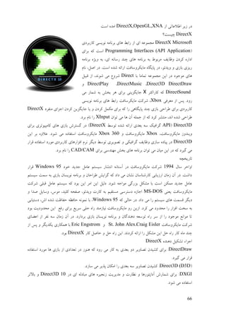 66
‫اف‬ ‫إالٝبتی‬ ‫فیـ‬ ‫ػؿ‬DirectX,OpenGL,XNA‫امت‬ ِ‫ايؼ‬
DirectX‫چینت؟‬
MicrosoftDirectX‫کبؿثـػی‬ ‫َٕینی‬ ّ‫ثـَبي‬ ‫ْبی‬ ٔ‫ؿاث‬ ‫اف‬ ‫ای‬ ًّٕٝ‫يز‬
(ApplicationProgramming Interfaces (API‫ثـای‬ ّ‫ک‬ ‫امت‬
ّ‫ثـَبي‬ ِ‫ٔیژ‬ ّ‫ث‬ ،‫ای‬ َّ‫ؿمب‬ ‫چُؼ‬ ‫ْبی‬ ّ‫ثـَبي‬ ّ‫ث‬ ٕٓ‫يـث‬ ‫ٔٙبیف‬ ٌ‫كـػ‬ ِ‫اػاؿ‬
‫ا‬ ِ‫ىؼ‬ ّ‫اؿائ‬ ‫يبیکـٔمبفت‬ ِ‫پبیگب‬ ‫ػؿ‬ ،ٕ‫ٔیؼئ‬ ٔ ‫ثبفی‬ ‫ؿیقی‬‫َبو‬ ،‫اٍم‬ ‫ػؿ‬ .‫مت‬
‫ثب‬ ‫تًبيب‬ ًّٕٝ‫يز‬ ٍ‫ای‬ ‫ػؿ‬ ‫يٕرٕػ‬ ‫ْبی‬Direct‫لجیم‬ ‫اف‬ ،‫ىَٕؼ‬ ‫يی‬ ٛٔ‫ىـ‬
Direct3D DirectDraw،DirectMusic،DirectPlayٔ
DirectSound‫کبؿاکتـ‬ ّ‫ک‬X‫يی‬ ‫ىًبؿ‬ ّ‫ث‬ ‫ثغو‬ ‫ْـ‬ ‫ثـای‬ ‫ربیگقیُی‬
‫يٞـفی‬ ‫اف‬ ‫پل‬ .‫ؿٔػ‬Xbox‫َٕینی‬ ّ‫ثـَبي‬ ‫ْبی‬ ٔ‫ؿاث‬ ‫يبیکـمبفت‬ ‫ىـکت‬ ،
‫ثـای‬ ‫کبؿثـػی‬‫يُفـػ‬ ‫ارقای‬ ٌ‫کـػ‬ ٍ‫ربیگقی‬ ‫یب‬ ٔ ٌ‫کـػ‬ ‫يکًم‬ ‫ثـای‬ ّ‫ک‬ ‫ؿا‬ ‫پبیگبْی‬ ‫چُؼ‬ ‫ثبفی‬ ‫ٕـاصی‬DirectX
ٌ‫تٕا‬ ‫يی‬ ‫ْب‬ ٌ‫آ‬ ّ‫رًه‬ ‫اف‬ ّ‫ک‬ ‫کـػ‬ ‫يُتيـ‬ ،‫اَؼ‬ ِ‫ىؼ‬ ‫ٕـاصی‬XInput.‫ثـػ‬ ‫َبو‬ ‫ؿا‬
Direct3D(APIٔ‫تٕم‬ ِ‫ىؼ‬ ّ‫اؿائ‬ ‫ثٞؼی‬ ّ‫م‬ ‫گـافیک‬DirectX‫ثـای‬ ‫کبيپیٕتـی‬ ‫ْبی‬ ‫ثبفی‬ ‫گنتـه‬ ‫ػؿ‬ )
،‫يبیکـٔمبفت‬ ‫ٔیُؼٔف‬Xboxٔ ‫يبیکـٔمبفت‬Xbox 360ٍ‫ای‬ ‫ثـ‬ ِٔ‫ٝال‬ .‫ىٕػ‬ ‫يی‬ ِ‫امتفبػ‬ ‫يبیکـٔمبفت‬
Direct3D‫لـاؿ‬ ِ‫امتفبػ‬ ‫يٕؿػ‬ ‫کبؿثـػی‬ ‫افقاؿْبی‬ ‫َـو‬ ‫ػیگـ‬ ٔ‫تٕم‬ ‫تَٕیـی‬ ٔ ‫گـافیکی‬ ‫ٔٙبیف‬ ‫مبفی‬ ِ‫پیبػ‬ ‫ػؿ‬
‫ْب‬ ّ‫ثـَبي‬ ٌ‫تٕا‬ ‫يی‬ ٌ‫يیب‬ ٍ‫ای‬ ‫ػؿ‬ ّ‫ک‬ ‫گیـػ‬ ‫يی‬‫ثـای‬ ‫يُٓؼمی‬ ‫ثغو‬ ‫ی‬CAD/CAM.‫ثـػ‬ ‫َبو‬ ‫ؿا‬
ّ‫تبؿیغچ‬
‫مبل‬ ‫أاعـ‬1994‫عٕػ‬ ‫رؼیؼ‬ ‫ٝبيم‬ ‫مینتى‬ ‫اَتيبؿ‬ َّ‫آمتب‬ ‫ػؿ‬ ‫يبیکـٔمبفت‬ ‫ىـکت‬Windows 95‫لـاؿ‬
‫مینتى‬ ‫مًت‬ ّ‫ث‬ ‫ثبفی‬ ٌ‫َٕینب‬ ّ‫ثـَبي‬ ٔ ٌ‫ٕـاصب‬ ‫گـایو‬ ّ‫ک‬ ‫ػاػ‬ ‫يی‬ ٌ‫َيب‬ ٌ‫کبؿىُبمب‬ ‫اؿفیبثی‬ ٌ‫فيب‬ ٌ‫آ‬ ‫ػؿ‬ .‫ػاىت‬
‫ثق‬ ‫ييکم‬ ‫ثب‬ ‫امت‬ ٍ‫يًک‬ ‫رؼیؼ‬ ‫ٝبيم‬‫ىـکت‬ ‫لجهی‬ ‫ٝبيم‬ ‫مینتى‬ ّ‫ک‬ ‫ثٕػ‬ ٍ‫ای‬ ‫ايـ‬ ٍ‫ای‬ ‫ػنیم‬ .‫ىٕػ‬ ّ‫يٕار‬ ‫ؿگی‬
‫یُٞی‬ ‫يبیکـٔمبفت‬MS-DOSٔ ‫ٍؼا‬ ‫ٔمبیم‬ ،‫يٕك‬ ،‫کهیؼ‬ ّ‫ٍفض‬ ،ٕ‫ٔیؼئ‬ ‫كبؿت‬ ّ‫ث‬ ‫ينتمیى‬ ‫ػمتـمی‬ ِ‫اربف‬
‫يی‬ ‫ؿا‬ ‫مینتى‬ ‫ْبی‬ ‫لنًت‬ ‫ػیگـ‬ّ‫ک‬ ‫صبنی‬ ‫ػؿ‬ .‫ػاػ‬Windows 95‫ػمتیبثی‬ ،‫اه‬ ِ‫ىؼ‬ ‫صفبٙت‬ ّٚ‫صبف‬ ًََّٕ ‫ثب‬ ،
‫يضؼ‬ ‫ؿا‬ ‫افقاؿ‬ ‫مغت‬ ّ‫ث‬‫ثٕػ‬ ‫يضؼٔػیت‬ ٍ‫ای‬ ٜ‫ؿف‬ ‫ثـای‬ ٜ‫مـی‬ ‫صهی‬ ِ‫ؿا‬ ‫َیبفيُؼ‬ ‫يبیکـٔمبفت‬ ٔ‫ؿ‬ ٍ‫افی‬ .‫کـػ‬ ‫يی‬ ‫ٔػ‬
‫اْٝبی‬ ‫اف‬ ‫َفـ‬ ّ‫م‬ ٌ‫فيب‬ ٌ‫آ‬ ‫ػؿ‬ .‫ثـػاؿػ‬ ‫ثبفی‬ ٌ‫َٕینب‬ ّ‫ثـَبي‬ ٔ ٌ‫ػُْؼگب‬ ّٞ‫تٕم‬ ِ‫ؿا‬ ‫مـ‬ ‫اف‬ ‫ؿا‬ ‫يٕرٕػ‬ َٜ‫يٕا‬ ‫تب‬
‫يبیکـٔمبفت‬ ‫ىـکت‬Craig Eisler،AlexSt. JohnٔEric Engstromٔ ‫یکؼیگـ‬ ‫ًْکبؿی‬ ‫ثب‬‫اف‬ ‫پل‬
‫کبؿ‬ ‫صبٍم‬ ٔ ‫صم‬ ِ‫ؿا‬ ٍ‫ای‬ .‫کـػَؼ‬ ّ‫اؿائ‬ ‫ؿا‬ ‫ييکم‬ ٍ‫ای‬ ‫صم‬ ِ‫ؿا‬ ‫کبؿ‬ ِ‫يب‬ ‫چُؼ‬DirextX.‫ثٕػ‬
ِ‫ػُْؼ‬ ‫تيکیم‬ ‫ارقاء‬DirectX
DirectDraw‫ثٞؼی‬ ٔ‫ػ‬ ‫تَبٔیـ‬ ٌ‫کيیؼ‬ ‫ثـای‬ :ِ‫امتفبػ‬ ‫يٕؿػ‬ ‫ْب‬ ‫ثبفی‬ ‫اف‬ ‫تٞؼاػی‬ ‫ػؿ‬ ‫ُْٕف‬ ّ‫ک‬ ‫ؿٔػ‬ ‫يی‬ ‫کبؿ‬ ّ‫ث‬
.‫گیـػ‬ ‫يی‬ ‫لـاؿ‬
(Direct3D (D3D‫ثٞؼی‬ ّ‫م‬ ‫تَبٔیـ‬ ٌ‫کيیؼ‬ :.‫مبفػ‬ ‫يی‬ ‫پؾیـ‬ ٌ‫ايکب‬ ‫ؿا‬
DXGI‫ػؿ‬ ‫ای‬ ّ‫يجبػن‬ ‫ْبی‬ ِ‫فَزیـ‬ ‫يؼیـیت‬ ٔ ‫َٚبؿت‬ ٔ ‫آػاپتٕؿْب‬ ‫ىًبؿه‬ ‫ثـای‬ :Direct3D 10‫ثبالتـ‬ ٔ
.‫ىٕػ‬ ‫يی‬ ِ‫امتفبػ‬
 