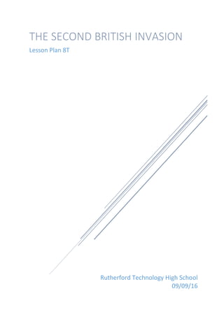 Rutherford	Technology	High	School	
09/09/16	
THE	SECOND	BRITISH	INVASION	
Lesson	Plan	8T		
	
 