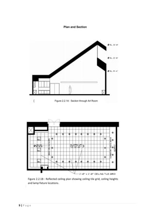 9 | P a g e
Plan and Section
Figure 2.2.1B : Reflected ceiling plan showing ceiling tile grid, ceiling heights
and lamp fixture locations.
Figure 2.2.1A : Section through Art Room
 