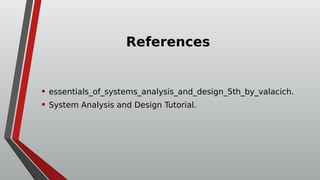 References
• essentials_of_systems_analysis_and_design_5th_by_valacich.
• System Analysis and Design Tutorial.
 