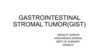 GASTROINTESTINAL
STROMAL TUMOR(GIST)
-MANOJIT SARKAR
-KRISHNENDU MONDAL
DEPT OF SURGERY
NRSMCH
 