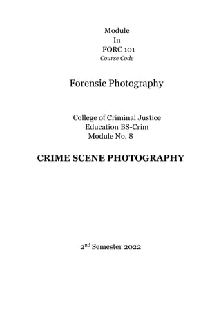 Module
In
FORC 101
Course Code
Forensic Photography
College of Criminal Justice
Education BS-Crim
Module No. 8
CRIME SCENE PHOTOGRAPHY
2nd Semester 2022
 