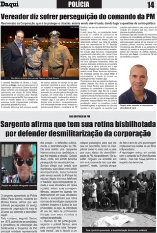POLÍCIA
Vereador diz sofrer perseguição do comando da PM
BIG BROTHER NA PM
Sargento aﬁrma que tem sua rotina bisbilhotada
por defender desmilitarização da corporação
14
Real missão da Corporação, que é de proteger o cidadão, estaria sendo desvirtuada, dando lugar a questões de cunho político
O vereador Wanderley de Oliveira, o “Lêga”,
reaﬁrmou ao Daqui o que vem denunciando há
algum tempo na tribuna da Câmara Municipal:
estaria sofrendo uma perseguição implacável,
patrocinada pela cúpula da Polícia Militar,
especialmente do coronel César Ricardo,
comandante regional da PM. Essa perseguição
teria se iniciado depois de o vereador se
posicionar contra irregularidades praticadas
peloprefeitoafastadoRuyMuniz.
O vereador aﬁrma que tudo começou quando
ele acionou policiais em serviço na rua para
abordarem caminhões a serviço da prefeitura,
por suspeita de irregularidades na documen-
tação dos veículos. A abordagem resultou na
apreensão dos veículos pela conﬁrmação das
suspeitas. Em virtude disto o coronel César
Ricardo teria reagido, condenando a atitude do
vereador Lêga, o que gerou um desenten-
dimento entre os dois e, consequentemente,
uma animosidade também entre o vereador e o
tenente-coronel Ederson, comandante do 10º
Batalhão, que teria se solidarizado com César
Ricardo.
A partir desse fato, os comandantes teriam
proibido os chefes de cerimônias de
anunciarem a presença do vereador em
solenidades militares em Montes Claros; foi
determinado também que Lêga só poderia
entrar nas dependências do 10º Batalhão
escoltado por um integrante da Polícia Secreta
daPM,comoformadedesmoralizarovereador.
Na ocasião Lêga denunciou irregularidades
supostamente praticadas pelo coronel César
Ricardo, tais como recebimento indevido de
pagamento de diárias por serviços em que ele
não teria participado diretamente, desvio de
recursos destinados à reforma de um quartel e
perseguição a vários policiais sob o seu
comando, situação que caracteriza, inclusive,
assédio moral. Essas denúncias redundaram
em processos judiciais (na Justiça Militar) e
administrativos, a mando do coronel, em
tramitaçãocontraovereadorLêga.
Outra denúncia é de que vereadores ligados ao
prefeito afastado Ruy Muniz se aliaram ao
coronel César Ricardo para defenderem os
interesses do comandante e boicotarem os
projetos do vereador Lêga. Ele cita o projeto
que penalizaria os vereadores que abandonam
oplenárioantesdoﬁnaldasreuniões;avotação
resultou em empate e o voto de desempate do
presidente, vereador Marcos Nem, foi contra a
penalização; assim, os vereadores podem
livremente apenas se apresentar no início das
reuniões e, em seguida, se ausentar para
questões particulares ou para evitar quórum de
votação em projetos que não sejam do
interessedoprefeitoafastado.
O vereador Lêga falou também do crescimento
vertiginoso da criminalidade em Montes Claros
nosúltimosmeses,enquantoocomandodaPM
está preocupado apenas em se envolver em
questões políticas, inclusive, tentando criar
mecanismos para diﬁcultar a sua campanha à
reeleição de vereador e sempre investindo na
defesa dos interesses do prefeito afastado.
Procurado pelo Daqui, o comando da PM não
semanifestouarespeito
Ruy Muniz ao lados dos coronéis Éderson e César Ricardo
Foto: Internet
Tensão entre vereador e comandantes
virou bola de neve
O sargento aposentado da Polícia
Militar, Paulo Santos, residente em
Montes Claros, aﬁrma que vem
sofrendo perseguições do serviço
secreto da corporação há mais de
20 anos por defender a desmilitari-
zação.
Tudo começou, segundo Santos,
em 1975, quando ele se candidatou
à presidência da Associação dos
Subtenentes e Sargentos da PM,
principal entidade representante
dos praças , e defendeu publica-
mente a desmilitarização da PM.
Ele teria sofrido uma campanha
interna contra a sua candidatura, o
que lhe impediu a eleição. Depois
disso, conta, tem sofrido ferrenha
perseguiçãodosseussuperiores.
Santos alega que desde que
manifestou suas ideias vem sendo
acompanhando diuturnamente
pelo serviço secreto da PM que faz
escutas ilegais dos seus telefones
e “hackeia” seus computadores (e-
mails e suas atividades em redes
sociais), violam suas correspon-
dências, seguem-no quando em
deslocamento em suas atividades
diárias e acompanham sua rotina
com uso de tecnologias capazes de
obterem imagens e áudios de sua
privacidade, ou seja, da intimidade
do seu lar, além de promoverem
intrigas com seus vizinhos e
colegasdeproﬁssão.
O objetivo de tal perseguição,
segundo o policial Santos, seria
para provocar-lhe uma “tempes-
tade mental”, isto é, levá-lo a um
colapso psicológico para que ele
caia no descrédito, tanto no meio
policial como no meio civil, e para
que suas ideias de desmilitari-
zação da PM não proliferem. “Se eu
surtar, ninguém vai acreditar em
mim e é justamente isso que eles
querem!”, revela, convicto de que
de fato é alvo de uma espionagem
implacável nos moldes de um ﬁlme
hollywoodiano.
A reportagem entrou em contato
com o comando da PM em Montes
Claros, mas não houve retorno a
respeitodasdenúncias.
Para o policial aposentado, a desmilitarização diminuiria a violência
Posição do policial não agrada comando
 