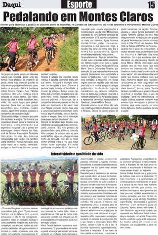 Pedalando em Montes ClarosEvento para estimular a prática do ciclismo entre as mulheres, IV Garotas da Bike ocorreu dia 18 de setembro e movimentou Montes Claros
- Christiane Gonçalves foi uma das meninas
conquistadas pelo grupo. “Ouvia pessoas
falarem da pedalada com grande
entusiasmo e isto foi me contagiando.
Quando vi, estava lá”, conta ela. “O grupo é
como uma família. Ninguém está ali por uma
competição, mas sim pelo objetivo de curtir
uma boa pedalada e os lugares visitados. A
bicicleta é saúde, representa uma vida
melhor, com boa forma e menos estresse. O
mais legal é o entrosamento que ela permite
com pessoas de vários tipos, ideias e
experiências de vida que eu nunca mais
esquecerei. Acredito que chegarei aos 60
anos pedalando com essa turma, que é pura
animação”,projeta.
Maria Tereza também comemora esse
entrosamento. “O grupo ajudou a me manter
no pedal, a começar pelo simples fato de ser
composto por mulheres muito dispostas e
determinadas a pedalar, promovendo
passeios diferentes a lugares incríveis.
Dessa forma, a amizade construída entre as
integrantes nos faz querer estar sempre
juntasnopedal”,diz.
Despertar para a bicicleta traz as meninas
para o pedal não só em busca de diversão.
Simone conta: “muitas começam a utilizar a
bicicleta como forma de lazer e acabam a
utilizando também como meio de transporte.
Um exemplo de estratégia de melhoria na
mobilidade urbana é a adotada na cidade de
Janaúba, que possui uma ciclovia separada
por canteiro, o que impede os motoristas de
estacionarem no local destinado aos
ciclistas. Na cidade, a maioria dos
trabalhadores utiliza a bicicleta para se
deslocar ao trabalho, pois os comércios
oferecem estacionamento próprio para as
magrelas, e as ruas são planas e largas”.
Jaqueline Afﬁni, supervisora pedagógica,
residente em Janaúba, é outro exemplo. Ela
e seu marido, o empresário Bruno Afﬁni
Lefone, utilizam a bike no dia a dia. “A
bicicleta representa sustentabilidade,
liberdade e felicidade. É um meio de
transporte econômico, saudável e
sustentável. Representa a possibilidade de
se locomover sem poluir o meio ambiente,
tendo a liberdade de não ﬁcar preso no
trânsito e encontrando a felicidade nas
coisassimplesdavida”,dizJaqueline.
Simone ﬁnaliza dizendo que o grupo torna
as mulheres mais unidas e fortalecidas. “O
mais importante é a oportunidade de
conhecer pessoas, fazer parte de um grupo
e a vontade de ver mais e mais mulheres
pedalando também, pois quando nos
sentimos bem fazendo algo, queremos que
mais pessoas também experimentem a
mesma sensação que nós. O fato de
pedalarmos juntas permite dividirmos
experiências, diﬁculdades e assuntos
femininos. É um verdadeiro Clube da
Luluzinha. Juntas, somos mais fortes. E,
claro, sem nunca esquecer da bicicleta, que
representa uma das minhas fontes de lazer,
alegria, inspiração para a vida. É meu hobby
favorito, um elo de ligação entre as pessoas.
Ao mesmo tempo um veículo e um
brinquedo, um equipamento e parte de
mim”,revela.
Interatividade e qualidade de vida
Os grupos de pedal geram um interesse
natural pela bicicleta, sendo uma das
formas mais efetivas de incentivo ao
pedal. Ainda mais especial quando se
trata de um grupo apenas feminino, como
lembra a educador física e bombeira
militar Simone Pereira Reis. “Muitas
mulheres têm uma jornada diária
atribuída de várias tarefas. São mães,
donas de casa e ainda trabalham fora,
então, não sobra tempo para praticar
esportes. Seria bom se mais grupos
especíﬁcos para mulheres fossem
criados, assim como projetos, passeios e
campanhasdeconscientização”.
Outro pedido delas é o incentivo por parte
dos familiares e amigos. “Os homens que
já pedalam deviam apoiar e incentivar as
mulheres, compartilhando sua
experiência no pedal”, diz a técnica em
enfermagem Josiane Pereira dos Reis,
irmã de Simone. A secretária Christiane
Gonçalves foi uma das meninas
conquistadas pelo grupo. Ela também
cobra incentivo. “Nossa motivação seria
ainda maior se o marido, namorado,
amigos e familiares fossem juntos
pedalar”,acredita.
Simone é adepta dos esportes desde
criança. A bicicleta facilmente entrou em
sua rotina. “Utilizava a bicicleta como
meio de transporte e lazer. Comecei a
pedalar mais durante a faculdade, a
convite de colegas. Então, iniciei nas
trilhas e já na primeira me apaixonei e não
parei mais”, revela. Segundo Simone, o
contato próximo à natureza, ter a
companhia de outras pessoas e o fato de
estar em movimento a faz sentir mais
viva. “Nesse momento, damos mais valor
a coisas que realmente importam, como
nossa espiritualidade, nossa família,
saúde e amigos. Essa foi a motivação
paraqueeusemprepedalasse”,diz.
Sempre na bicicleta, logo Simone virou
referência para pessoas do seu convívio,
como Josiane. “”Eu não gostava de
pedalar e falava para a Simone como ela
tinha coragem de acordar cedo só para
andardebike,pegarsolechegaremcasa
morta de cansada. Isso até eu fazer
minha primeira trilha e ver que meus
limites foram superados. Foi muito
gratiﬁcante completar 40 km”, lembra. A
inspiração para Josiane experimentar a
bicicleta, claro,veiodairmã.“Minhamaior
inspiração foi ver a Simone participar de
uma corrida de MTB sozinha, competindo
no meio dos homens. Agora fazemos
muitas trilhas juntas, treinamos,
competimos e nos ajudamos. Hoje, a
bicicleta faz parte da minha vida. Ela é
minha ﬁel companheira. Quero
envelhecerpedalando”,falaJosiane.
Grupos femininos - Além da família Reis,
muitas outras meninas estão pedalando
em Montes Claros e em toda a região
norte de Minas Gerais.Aeducadora física
Maria Tereza Guimarães Teixeira, por
exemplo, diz que os esportes de aventura
sempre despertaram sua curiosidade e
desejo por praticá-los. “Logo o mountain
bike começou a despontar em nossa
região como um esporte cada vez mais
praticado e vi muitos amigos e amigas
pedalando, conhecendo lugares
maravilhosos em passeios ciclísticos.
Isso me estimulou a adquirir uma bike e
também praticar MTB. A bicicleta passou
a representar bem-estar, vida saudável e
liberdade”,comentaMariaTereza.
Passeios urbanos ou em trilhas são cada
vez mais frequentes nos ﬁnais de semana
e feriados. Dentre os vários grupos de
pedal existentes na região, Simone,
Josiane e Maria Tereza participam do
Grupo Feminino Garotas de Bike. Mas
elas promovem a integração com grupos
de pedal feminino das cidades vizinhas,
como o Vibe Pedal, de Januária, Bike
Girls,deSalinaseMTBPira,dePirapora.
Quando há o apoio do companheiro, a
mulher se sente mais conﬁante para subir
na bicicleta e desfrutar dos seus
benefícios. Foi o que aconteceu com a
atendente de telemarketing Danieli da
Silva Meira. “Minha motivação para
pedalar veio do meu noivo, que está
sempre me incentivando. Nós nos
divertimos muito e isso também ajuda na
nossa saúde”, diz. Mas ela relembra outro
ponto que deveria melhorar para que
mais mulheres optem pela bicicleta:
“precisamos de mais segurança nas
ciclovias e bicicletas e equipamentos
mais baratos”, cobra. Maria Tereza
também considera que o governo deveria
incentivar e divulgar mais o uso da
bicicleta: “além de infraestrutura, os
órgãos públicos poderiam promover mais
eventos que destaquem a prática do
ciclismo, seja como esporte ou como
forma de buscar melhor qualidade de vida
esaúde”.
 