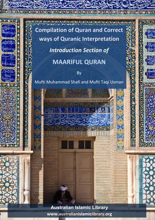 Australian Islamic Library www.australianislamiclibrary.org 
Compilation of Quran and Correct 
ways of Quranic Interpretation 
Introduction Section of 
MAARIFUL QURAN 
By 
Mufti Muhammad Shafi and Mufti Taqi Usman 
Quranic Compilation and Methods for correct interpretation 1 
Australian Islamic Library 
www.australianislamiclibrary.org 
 