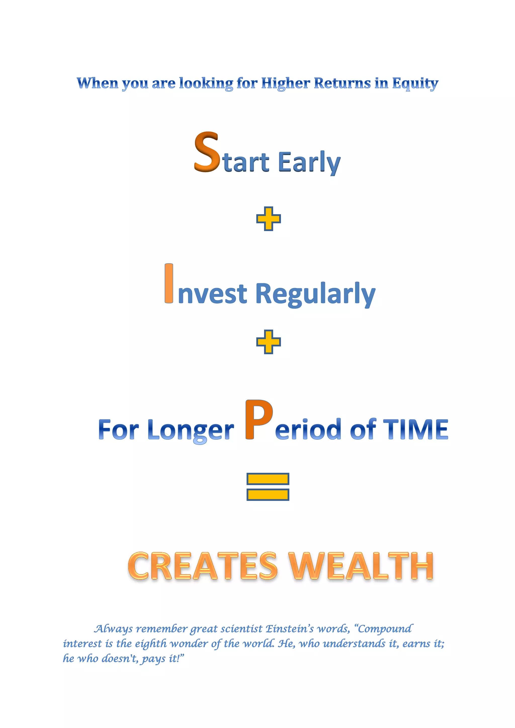 Always remember great scientist Einstein’s words, “Compound
interest is the eighth wonder of the world. He, who understands it, earns it;
he who doesn't, pays it!”
tart Early
 