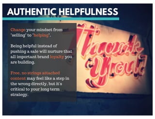 AUTHENTIC HELPFULNESS
Change your mindset from
"selling" to "helping".
Being helpful instead of
pushing a sale will nurtur...
