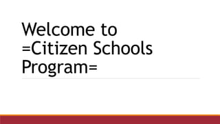 Welcome to
=Citizen Schools
Program=
 