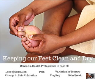 Change in Skin Coloration
Loss of Sensation
Keeping our Feet Clean and Dry
Consult a Health Professional in case of:
Variation in Texture
Skin BreakTingling
Pain
 