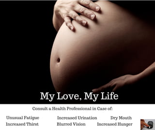 Increased Thirst
Unusual Fatigue
My Love, My Life
Consult a Health Professional in Case of:
Blurred Vision
Increased Urination Dry Mouth
Increased Hunger
 