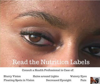 Blurry Vision
Read the Nutrition Labels
Consult a Health Professional in Case of:
Floating Spots in Vision
Halos around Lights
Decreased Eyesight Pain
Watery Eyes
 