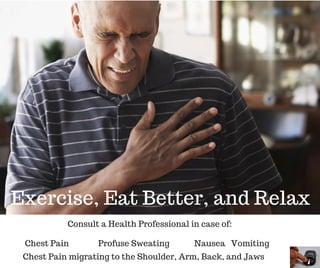 Chest Pain migrating to the Shoulder, Arm, Back, and Jaws
Chest Pain
Exercise, Eat Better, and Relax
Consult a Health Professional in case of:
Nausea VomitingProfuse Sweating
 
