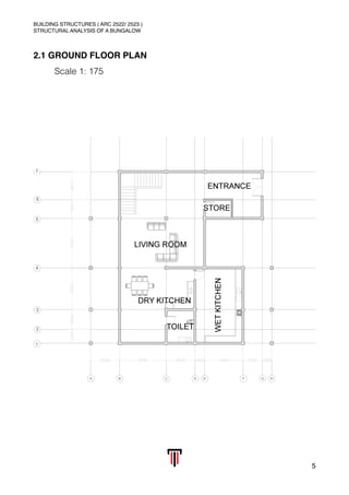 BUILDING STRUCTURES ( ARC 2522/ 2523 )
STRUCTURAL ANALYSIS OF A BUNGALOW
2.1 GROUND FLOOR PLAN
Scale 1: 175 
5
 