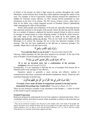 of fiction of the present are held in high esteem by societies throughout the world. 
Oftentimes, social criticisms have found their widest audiences through the vehicle of the 
story. For example, in David Copperfield, Charles Dickens attacked the exploitation of 
children by Victorian society; likewise, in 1984, George Orwell commented on state 
interference in the lives of its citizens. The 90’s movie, Primary Colors, taken from a 
book by Joe Klein, was a thinly disguised account of President Clinton’s philandering 
while campaigning for office of the president. 
Stories about people and civilizations of the past are especially interesting because 
they represent mysteries to the people of the present. Hence the Qur’aan and the Sunnah 
has, in a number of instances, employed the narrative (qissah) format in order to convey 
its message to human beings in a most intriguing manner. It should be noted, however, 
that while many of the most popular narratives are made up by their authors, the 
Qur’aanic and hadeethic stories are all true. They are not made up by Allaah and His 
Messenger () to convey His message, but are in fact true historical examples of the 
message. This fact has been emphasized in the Qur’aan in numerous passages. For 
example, Allaah refers to the Qur’aan as truth: 
( ǪÊĈ Ƹă ǳƒƢƥÊƣă ƢăƬǰÊ ǳƒơǮă ąȈǳƊÊƛƢăǼǳƒăǄǻƗƊăȁ ) 
“I revealed the Book to you in truth.” ( Soorah al-Maa’idah (5):48) 
Likewise, Allaah repudiates the idea that these narratives are invented. At the end of the 
story of Prophet Yousuf (Joseph) and his brothers, He says, 
(Ǿ˶ȇąăƾȇăǺă ąȈƥăȅǀÊ ōǳơǪă ȇÊƾąǐƫăǺą ÊǰƊǳăȁȃăǂƬăǨƒ ȇĄƢƆưȇƾÊ ăƷǹƊ ƢƊǯƢǷă ) 
“It is not an invented story but a confirmation of the previous 
(scripture). (Soorah Yoosuf (12):111) 
Consequently, it is not surprising to find that the use of examples from human life to 
illustrate points in the message is very effective. 
Figurative speech is generally a more moving and effective method of 
communication than direct commands and detailed explanations. Hence, Allaah has also 
used them frequently in the Qur’aan: 
{ƊǹȁĄǂǯō ǀƊ ăƬȇăǶą ĄȀǴōǠăǳƊǲÇ ƊưǷăǲŏ ƌǯąǺÊǷǹÊ ƕąǂǬƌǳƒơơƊǀăǿȆÊǧǅÊ ƢċǼǴǳÊƢăǼƥąăǂǓă ąƾƊǬǳƊăȁ } 
“Certainly I have made all kinds of comparisons (mathal) in the Qur’aan for 
humankind that perhaps they would reflect.” (Soorah az-Zumar, 39: 27) 
There are also numerous examples in the statements of the Prophet (r) where he relied 
on the mathal to get his message across.7 
Gradual Progression 
Read your progress by analyzing the level of your audience’s internal motivation. This is 
a technique used by motivators to assess where somebody is relative to the point they are 
7 They are too numerous to begin to list, but just as a tiny sample, refer to the simile of the people who 
observe the limits set by Allaah and those who do not as people on the upper and lower decks of a ship 
(Sahih Al-Bukhari, vol. 3, p. 406, no. 673). See also Sahih Al-Bukhari, vol. 1, p. 278, no. 468, for a simile 
of the believers as a structure whose bricks support each other. 
 