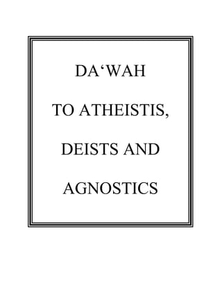 DA‘WAH 
TO ATHEISTIS, 
DEISTS AND 
AGNOSTICS 
 