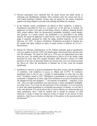 Shareeµah, she is instructed to disobey. The Prophet (r) said, “Creatures should not 
be obeyed if it means disobedience to the Creator.” As regards the hit, it should not 
be physically damaging and it should not be in the face as the Prophet (r) said, “... 
Do not hit her in her face nor curse her...”4 and “Do not beat your wives as you 
would your servant girls in pre-Islamic times.”5 If the husband abuses this conditional 
permission and brutalizes his wife, her male relatives have the right to intervene and 
the case can be taken to the courts if it is severe enough. 
5. Consequently, the intent of this beating is not inflicting pain and punishment but 
merely to bring the woman back to her senses and re-establish authority in the family. 
CHOPPING OFF OF HEADS AND HANDS AND STONING TO DEATH 
Muslim application of criminal law has often been described as Medieval Draconian 
laws. The application of capital punishment has been banned by the UN and the ECC. 
1. Punishment in Western penology served three functions: i) Retribution (justification 
looking to the past – i.e. punishment, revenge); ii) Deterrence (justification looking to 
the future – i.e. prevention); and iii)Reformation 
2. In The Report of the Departmental Committee on Corporal Punishment in England, 
1938, the committee’s unanimous opinion was that “corporal punishment was of no 
value as a deterrent and should be abolished.” In 1952, in the USA, Justice Hugo 
Black wrote: “Retribution is no longer the dominant objective of criminal law. 
Reformation and rehabilitation of offenders have become important goals of criminal 
jurisprudence.” In 1972, Justice Thurgood Marshall wrote: “Punishment for the sake 
of retribution is not permissible under the Eighth Amendment.” In the same year, 
California’s capital-punishment law was declared unconstitutional.6 For some 
criminologists “reformation” has become synonymous with “cure”. The criminal is 
no longer a “bad man” but a “sick man.”7 A convict needs treatment. He is genuinely 
ill, perhaps physically, almost certainly mentally, and psychiatrically. 
3. The Abolition of the Death Penalty Act of 1965 cancelled capital punishment for 
murder. The Home Secretary announced on 22nd April 1970 that 172 convicted 
murderers had been released from prison since 1960, most of them having only 
served nine years or less of their statutory life sentence. Only five served 12 or more 
years, nine served 6 or less and one completed only 6 months.8 These are not cases of 
mistaken ruling which was corrected. These were convicted murderers being let out 
on the public due to their good behavior in prison. Many of them killed again, only to 
be sentenced for a few more years. 
4 Sunan Abu Dawud, vol. 2, p. 574, no. 2137 and authenticated in Saheeh Sunan Abee Daawood, vol. 2, p. 
402, no. 1875. 
5 Sahih Al Bukhari, vol. 7, pp. 100-101, no. 132 and Sahih Muslim, vol. 4, pp. 1485, no. 6837. 
6 Punishment in Islamic Law, Muhammad Saeed El Awa, p. 87. 
7 Crime and the Penal System, Howard Jones, 3rd Ed., London, 1965, p. 144. 
8 Ibid., p. 88. 
 