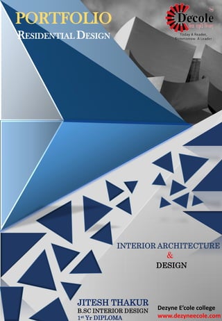 PORTFOLIO
RESIDENTIAL DESIGN
INTERIOR ARCHITECTURE
&
DESIGN
JITESH THAKUR
B.SC INTERIOR DESIGN
1st Yr DIPLOMA
Dezyne E’cole college
www.dezyneecole.com
 
