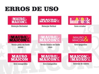 ERROS DE USO


                                                               14
 Distorção Horizontal     Distorção Vertical       Cores erradas




 Versão preta em fundo   Versão branca em fundo    Erro tipográfico
         escuro                   claro




   Erro iconográfico        Erro iconográfico     Inversão de valores
 