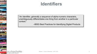 “An identifier, generally a sequence of alpha-numeric characters,
unambiguously differentiates one thing from another in a particular
context.”
–BISG Best Practices for Identifying Digital Products
Identifiers
Madans – Future of Metadata – IDPF 2016 4
 