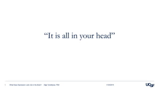 “It is all in your head”
11/23/2015What Does Depression Look Like in the Brain? Olga Tymofiyeva, PhD1
 