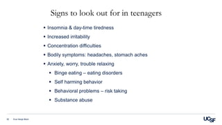 Signs to look out for in teenagers
 Insomnia & day-time tiredness
 Increased irritability
 Concentration difficulties
 Bodily symptoms: headaches, stomach aches
 Anxiety, worry, trouble relaxing
 Binge eating – eating disorders
 Self harming behavior
 Behavioral problems – risk taking
 Substance abuse
Eva Henje Blom30
 