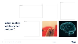 What makes
adolescence
unique?
Adolescent Depression: Who is at risk and why?6 11/16/2015
 