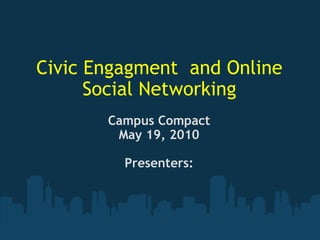 Civic Engagment  and Online Social Networking Campus Compact May 19, 2010 Presenters: 