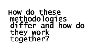 How do these
methodologies
differ and how do
they work
together?
 