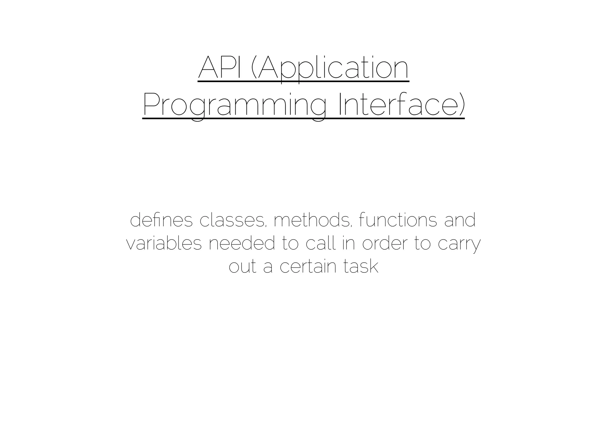 API (Application
 Programming Interface)


deﬁnes classes, methods, functions and
variables needed to call in order to carry
            out a certain task
 