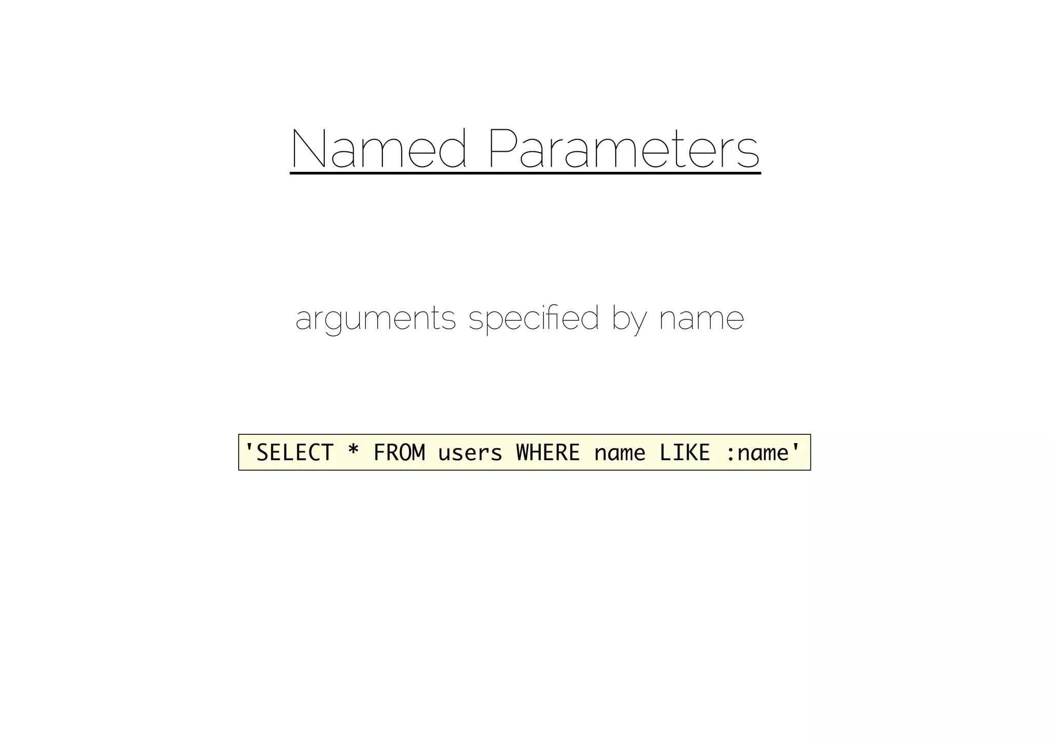 Named Parameters


   arguments speciﬁed by name


'SELECT * FROM users WHERE name LIKE :name'
 