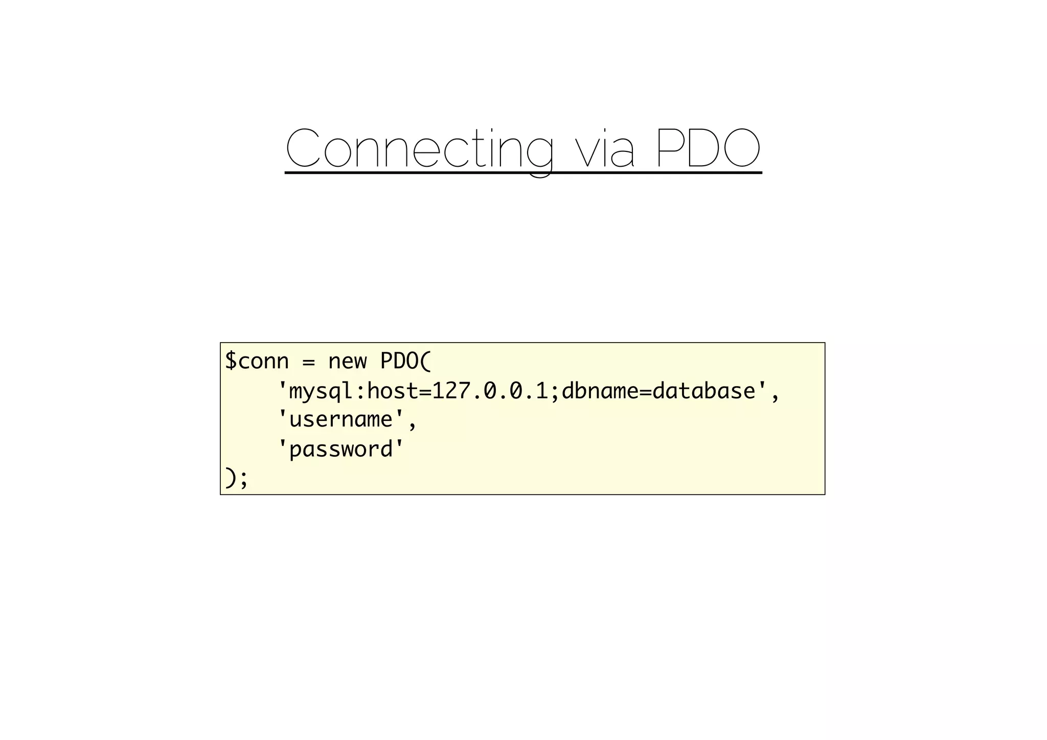 Connecting via PDO


$conn = new PDO(
    'mysql:host=127.0.0.1;dbname=database',
    'username',
    'password'
);
 
