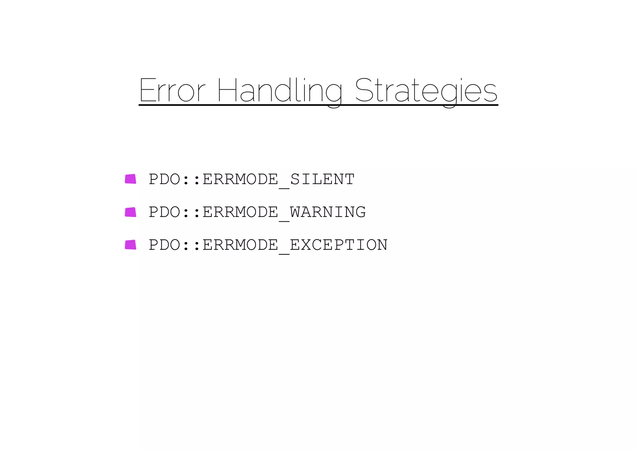Error Handling Strategies

PDO::ERRMODE_SILENT
PDO::ERRMODE_WARNING
PDO::ERRMODE_EXCEPTION
 