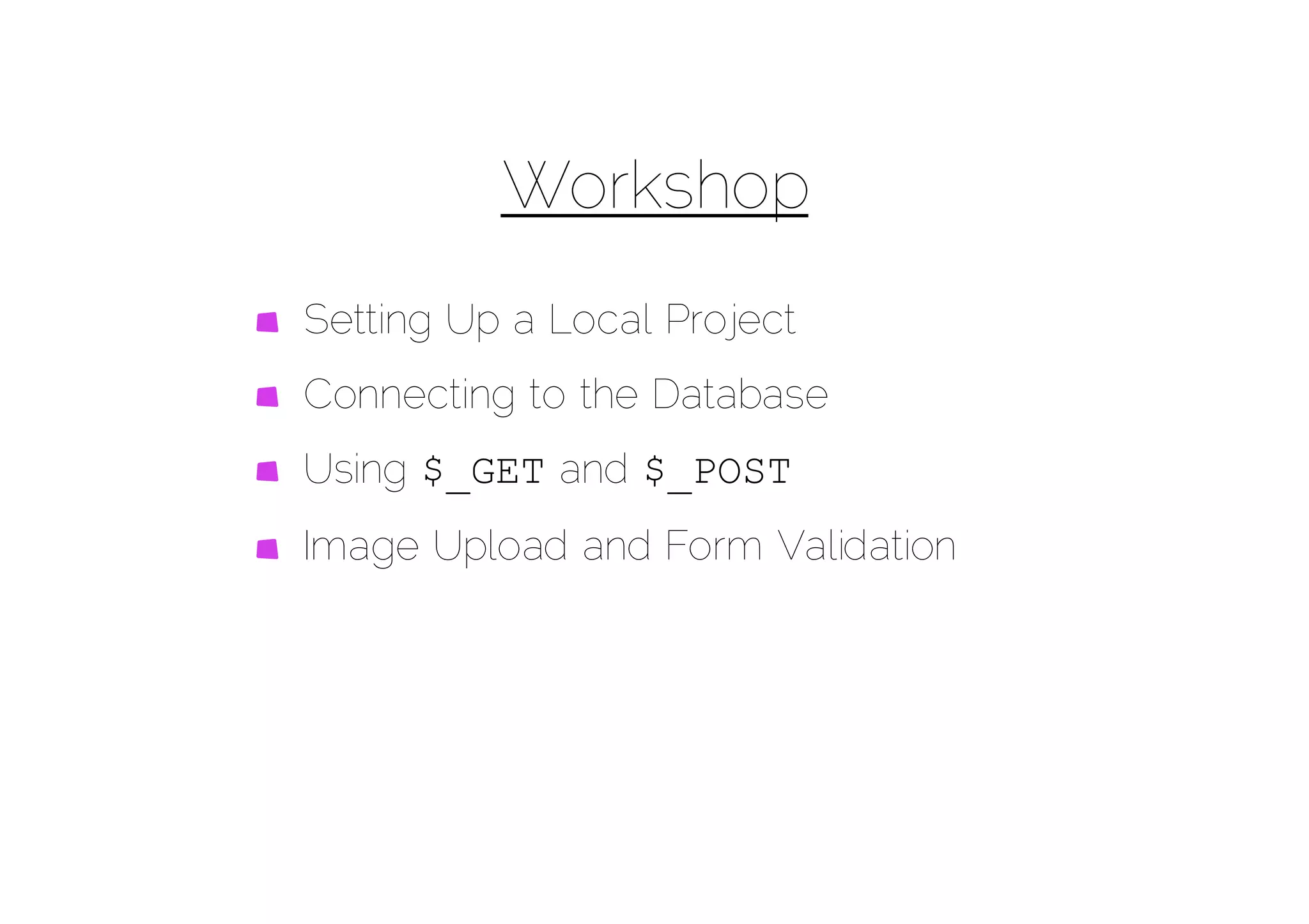 Workshop
Setting Up a Local Project
Connecting to the Database
Using $_GET and $_POST
Image Upload and Form Validation
 