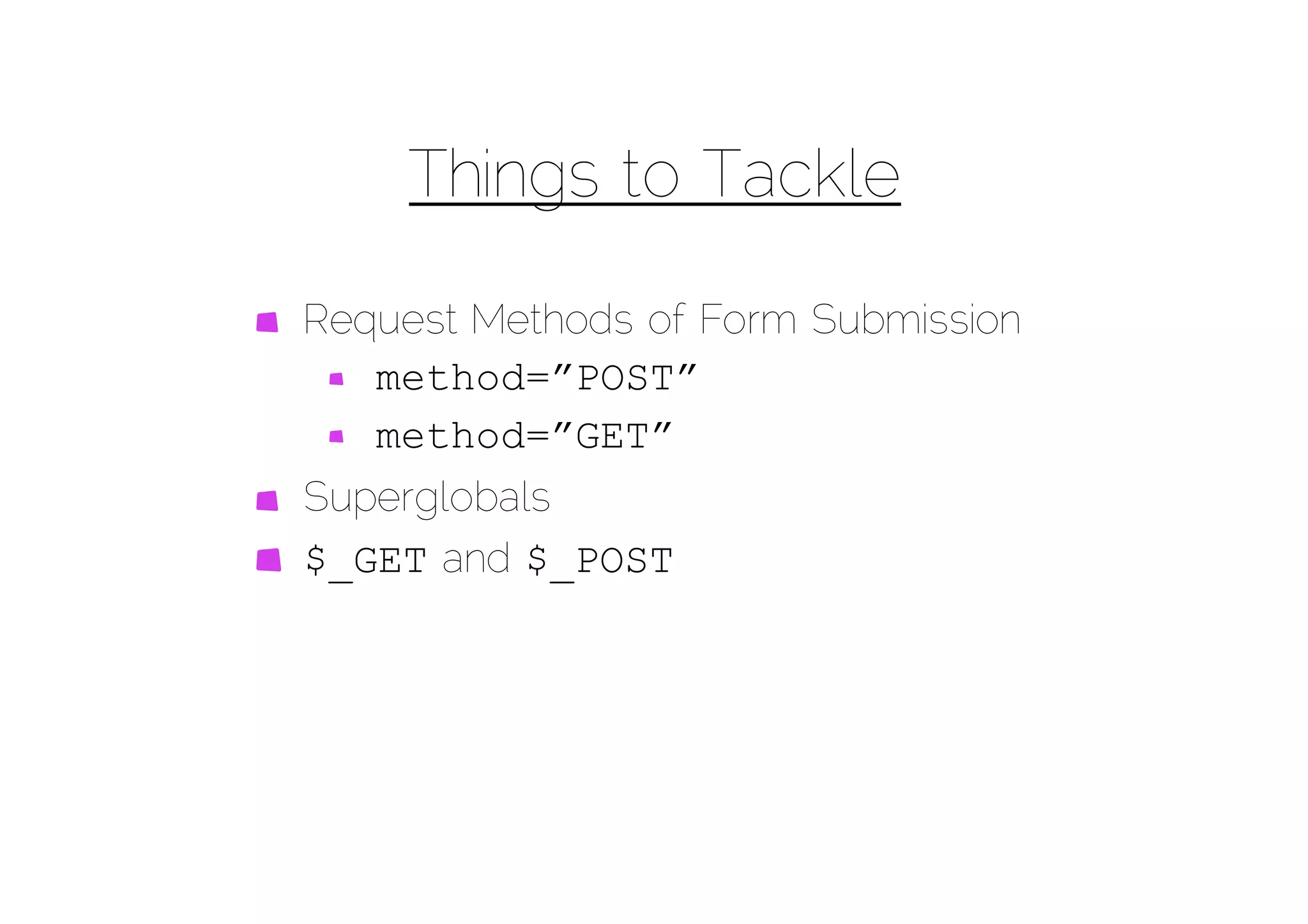 Things to Tackle

Request Methods of Form Submission
   method=”POST”
   method=”GET”
Superglobals
$_GET and $_POST
 