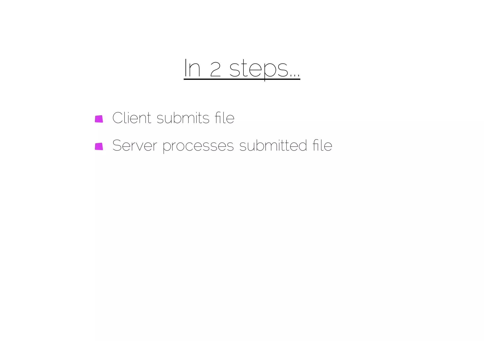 In 2 steps...
Client submits ﬁle
Server processes submitted ﬁle
 