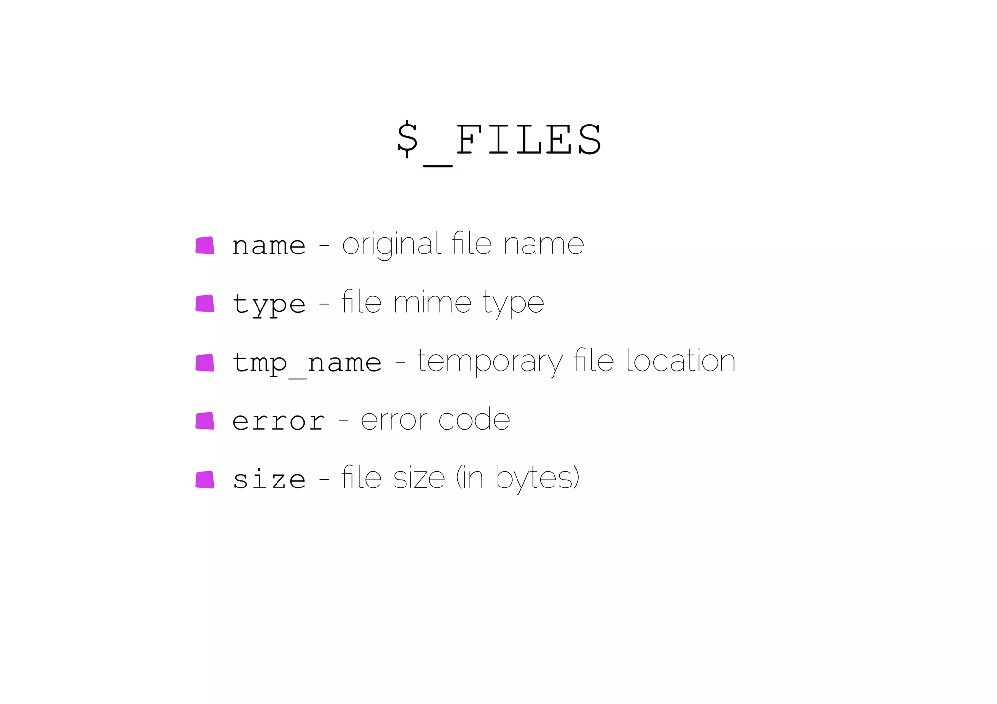 $_FILES
name - original ﬁle name
type - ﬁle mime type
tmp_name - temporary ﬁle location
error - error code
size - ﬁle size (in bytes)
 