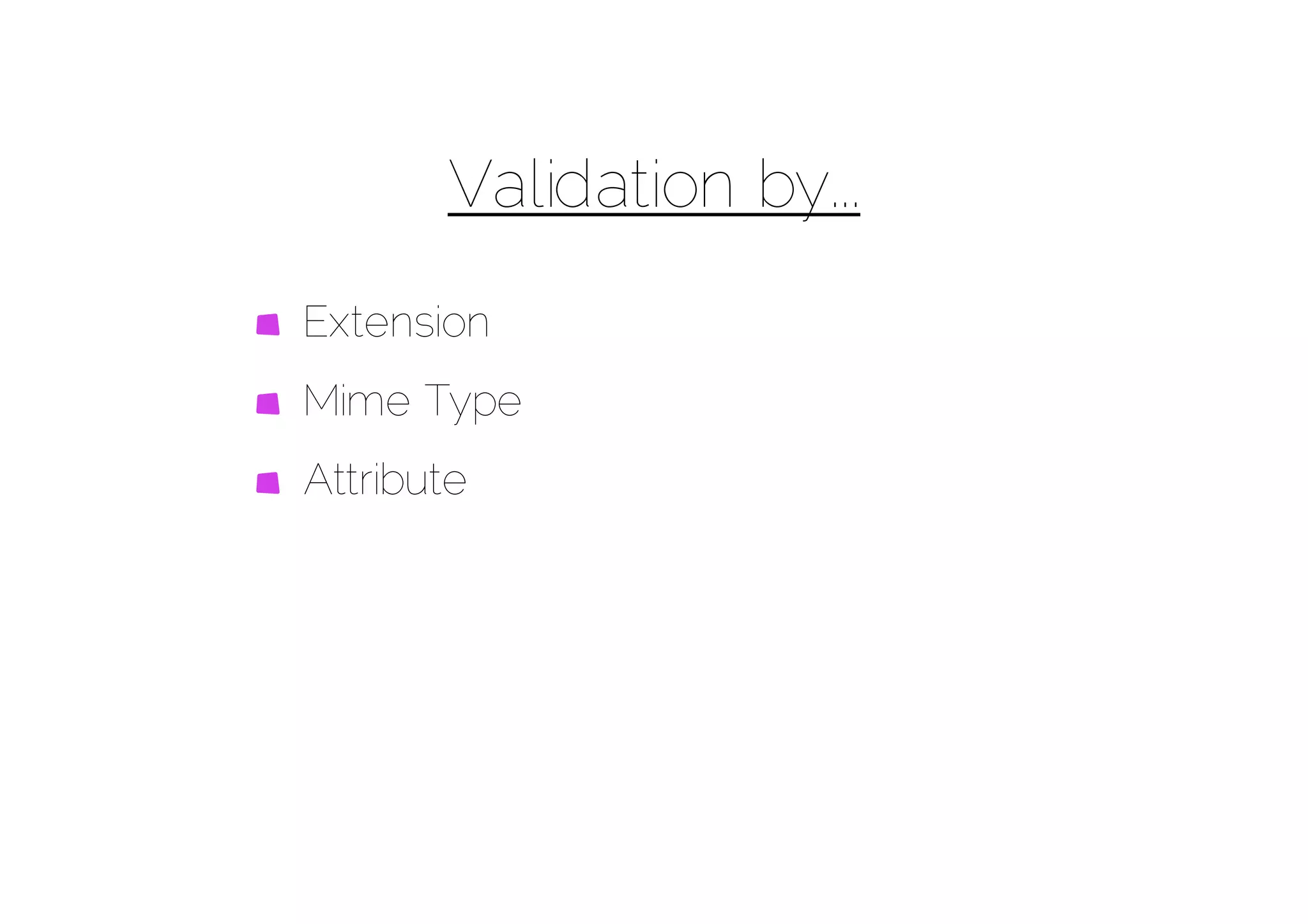 Validation by...
Extension
Mime Type
Attribute
 
