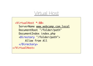 Virtual Host
  <VirtualHost *:80>
    ServerName www.webcamp.com.local
    DocumentRoot "/folder/path"
    DocumentIndex index.php
    <Directory "/folder/path">
        Allow from All
    </Directory>
</VirtualHost>
 