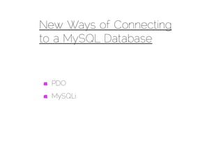 New Ways of Connecting
to a MySQL Database


  PDO
  MySQLi
 
