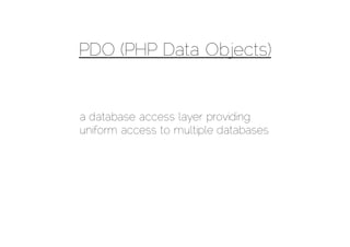 PDO (PHP Data Objects)


a database access layer providing
uniform access to multiple databases
 