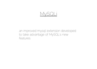 MySQLi


an improved mysql extension developed
to take advantage of MySQL’s new
features
 