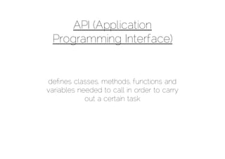 API (Application
 Programming Interface)


deﬁnes classes, methods, functions and
variables needed to call in order to carry
            out a certain task
 