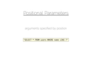 Positional Parameters


 arguments speciﬁed by position


'SELECT * FROM users WHERE name LIKE ?'
 