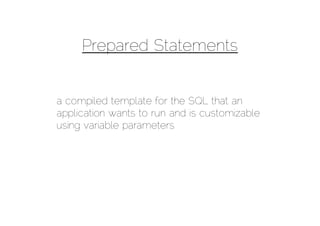 Prepared Statements


a compiled template for the SQL that an
application wants to run and is customizable
using variable parameters
 
