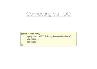 Connecting via PDO


$conn = new PDO(
    'mysql:host=127.0.0.1;dbname=database',
    'username',
    'password'
);
 