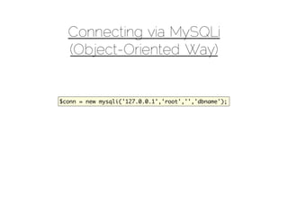 Connecting via MySQLi
  (Object-Oriented Way)


$conn = new mysqli('127.0.0.1','root','','dbname');
 