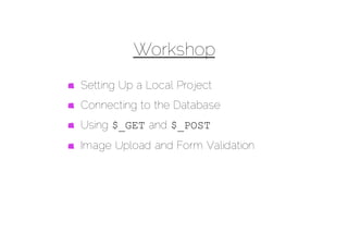 Workshop
Setting Up a Local Project
Connecting to the Database
Using $_GET and $_POST
Image Upload and Form Validation
 