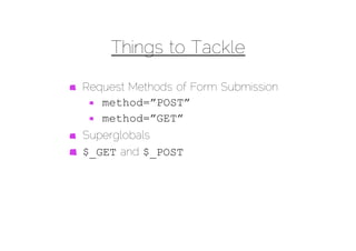 Things to Tackle

Request Methods of Form Submission
   method=”POST”
   method=”GET”
Superglobals
$_GET and $_POST
 